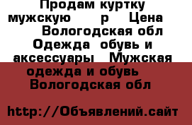 Продам куртку мужскую 44-46р. › Цена ­ 800 - Вологодская обл. Одежда, обувь и аксессуары » Мужская одежда и обувь   . Вологодская обл.